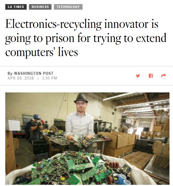 Los Angeles Times, April 26, 2018: Electronics-recycling innovator is going to prison for trying to extend computers' lives